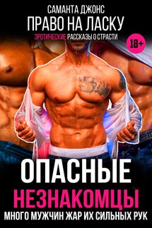 Опасные Незнакомцы. Право на Ласку. Много Мужчин. Жар их Сильных Рук. Эротические Рассказы о Страсти - Саманта Джонс