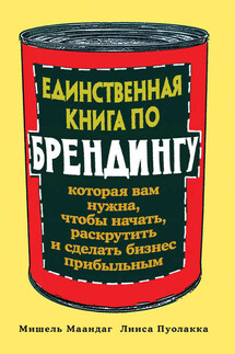 Единственная книга по брендингу, которая вам нужна, чтобы начать, раскрутить и сделать бизнес прибыльным - Лииса Пуолакка, Мишель Маандаг
