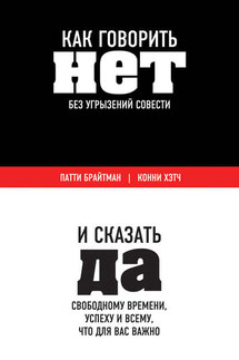 Как говорить «нет» без угрызений совести. И сказать «да» свободному времени, успеху и всему, что для вас важно - Конни Хэтч, Патти Брайтман