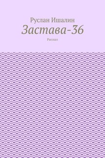 Застава-36. Рассказ - Руслан Ишалин
