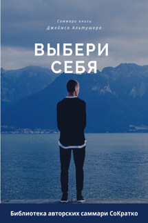 Саммари книги Джеймса Альтушера «Выбери себя. Как обрести уверенность в себе, своих силах и вновь выйти на дорогу, ведущую к успеху» - Ксения Сидоркина