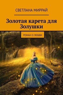 Золотая карета для Золушки. Роман о любви - Светлана Миррай