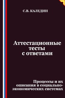 Аттестационные тесты с ответами. Процессы и их описания в социально-экономических системах - Сергей Каледин