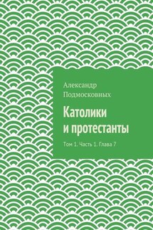 Католики и протестанты. Том 1. Часть 1. Глава 7 - Александр Подмосковных