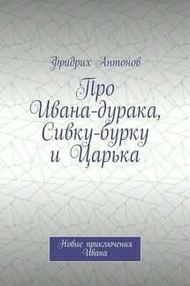 Про Ивана-дурака, Сивку-бурку и Царька. Новые приключения Ивана - Фридрих Антонов