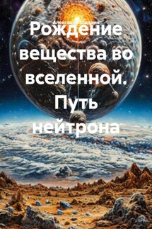 Рождение вещества во вселенной. Путь нейтрона - Александр Шадрин