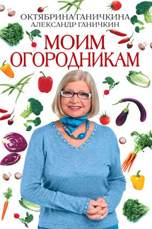 Моим огородникам - Октябрина Алексеевна Ганичкина, Александр Владимирович Ганичкин