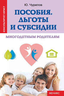 Пособия, льготы и субсидии многодетным родителям - Юрий Чурилов