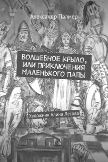 Волшебное крыло, или Приключения Маленького Папы - Александр Палмер