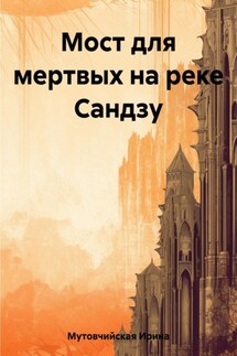 Мост для мертвых на реке Сандзу - Ирина Мутовчийская