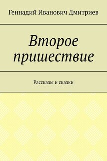 Второе пришествие. Рассказы и сказки - Геннадий Дмитриев