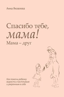 Спасибо тебе, мама! Мама – друг - Анна Яковлева