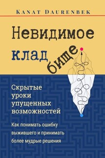 Невидимое кладбище. Скрытые уроки упущенных возможностей. Как понимать ошибку выжившего и принимать более мудрые решения - Kanat Daurenbek