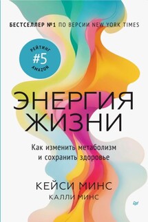 Энергия жизни. Как изменить метаболизм и сохранить здоровье - Кейси Минс, Минс Калли