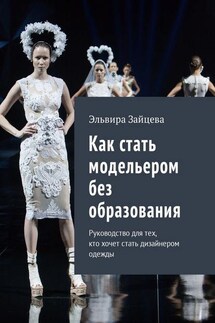 Как стать модельером без образования. Руководство для тех, кто хочет стать дизайнером одежды - Эльвира Зайцева