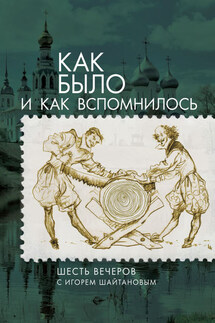 Как было и как вспомнилось. Шесть вечеров с Игорем Шайтановым - Сергей А. Чередниченко, Елена М. Луценко