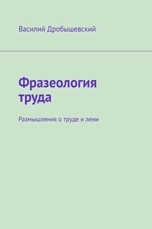Фразеология труда. Размышления о труде и лени - Василий Дробышевский