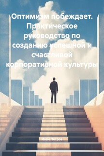 Оптимизм побеждает. Практическое руководство по созданию успешной и счастливой корпоративной культуры - Иван Петров