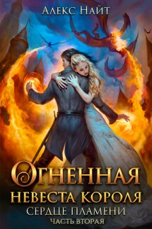 Огненная невеста короля. Сердце Пламени. Часть вторая - Алекс Найт