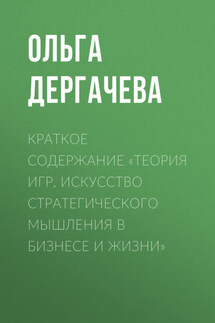 Краткое содержание «Теория игр. Искусство стратегического мышления в бизнесе и жизни» - Ольга Дергачева