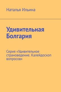 Удивительная Болгария. Серия «Удивительное страноведение. Калейдоскоп вопросов» - Наталья Ильина