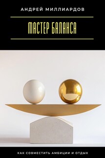 Мастер баланса. Как совместить амбиции и отдых - Андрей Миллиардов