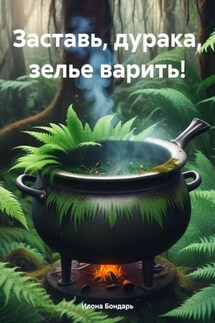 Заставь, дурака, зелье варить! - Илона Бондарь