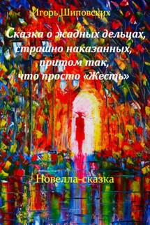 Сказка о жадных дельцах, страшно наказанных, притом так, что просто «Жесть» - Игорь Шиповских