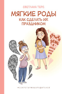 Мягкие роды. Как сделать их праздником - Светлана Терс