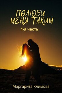 Полюби меня таким.  Книга 1 - Маргарита Климова