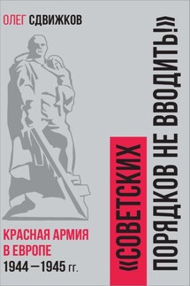 Советских порядков не вводить. Красная Армия в Европе 1941 – 1945 гг. - Олег Сдвижков