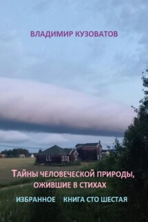 Тайны человеческой природы, ожившие в стихах. Книга сто шестая - Владимир Кузоватов