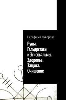 Руны. Гальдрставы и Эгисхьяльмы. Здоровье. Защита. Очищение - Серафима Суворова