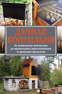 Дачная коптильня. От возведения коптильни до правильного приготовления и хранения продуктов - Антон Козлов