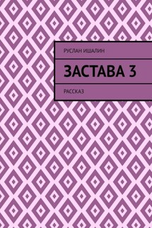 Застава 3. Рассказ - Руслан Ишалин
