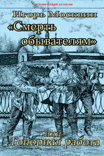 Смерть обывателям, или Топорная работа - Игорь Москвин
