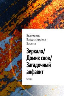 Зеркало/Домик слов/Загадочный алфавит. Стихи - Екатерина Васина