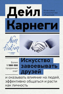 Искусство завоевывать друзей и оказывать влияние на людей, эффективно общаться и расти как личность - Дейл Карнеги