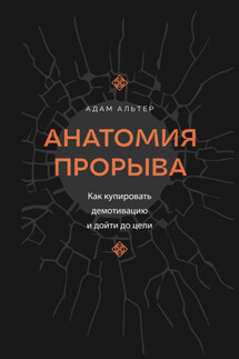 Анатомия прорыва. Как купировать демотивацию и дойти до цели - Адам Альтер