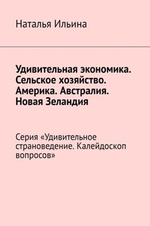 Удивительная экономика. Сельское хозяйство. Америка. Австралия. Новая Зеландия. Серия «Удивительное страноведение. Калейдоскоп вопросов» - Наталья Ильина