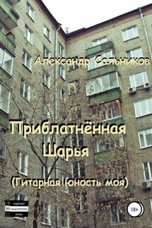 Приблатнённая Шарья. Гитарная юность моя - Александр Сальников
