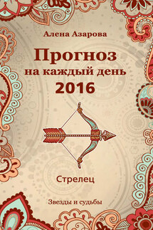 Прогноз на каждый день. 2016 год. Стрелец - Алена Азарова