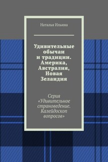 Удивительные обычаи и традиции. Америка, Австралия, Новая Зеландия. Серия «Удивительное страноведение. Калейдоскоп вопросов» - Наталья Ильина