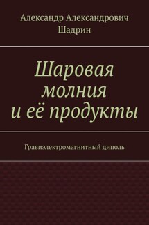 Шаровая молния и её продукты. Гравиэлектромагнитный диполь - Александр Шадрин