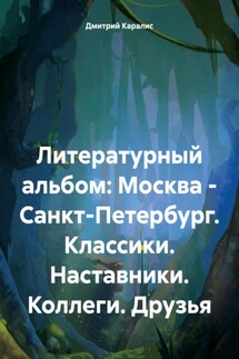 Литературный альбом: Москва – Санкт-Петербург. Классики. Наставники. Коллеги. Друзья - Дмитрий Каралис