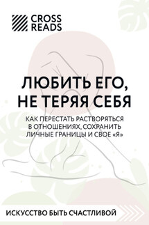 Саммари книги «Любить его, не теряя себя. Как перестать растворяться в отношениях, сохранить личные границы и свое "я"» - Коллектив авторов