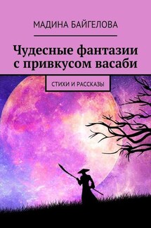 Чудесные фантазии с привкусом васаби. Стихи и рассказы - Мадина Байгелова