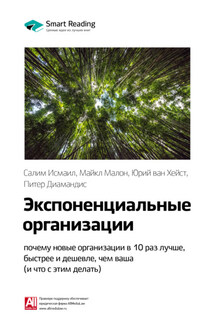 Ключевые идеи книги: Экспоненциальные организации: почему новые организации в 10 раз лучше, быстрее и дешевле, чем ваша (и что с этим делать). Салим Исмаил, Майкл Мэлоун, Юри ван Геест - Smart Reading