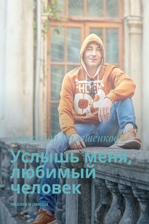 Услышь меня, любимый человек. Поэзия о любви - Александр Малашенков