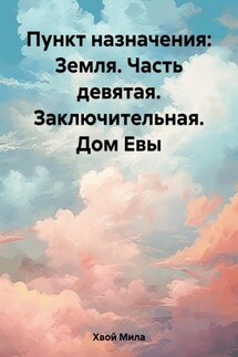 Пункт назначения: Земля. Часть девятая, заключительная. Дом Евы - Анна Графиня